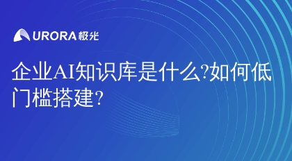 企业AI知识库是什么?如何低门槛搭建?